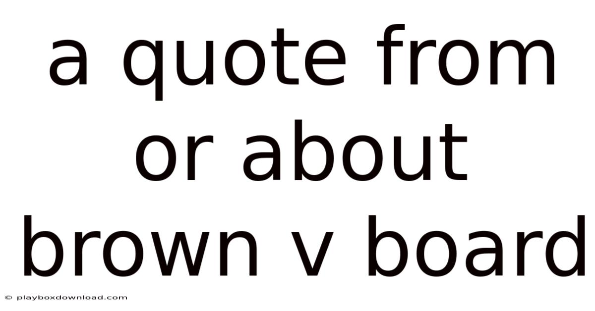 A Quote From Or About Brown V Board