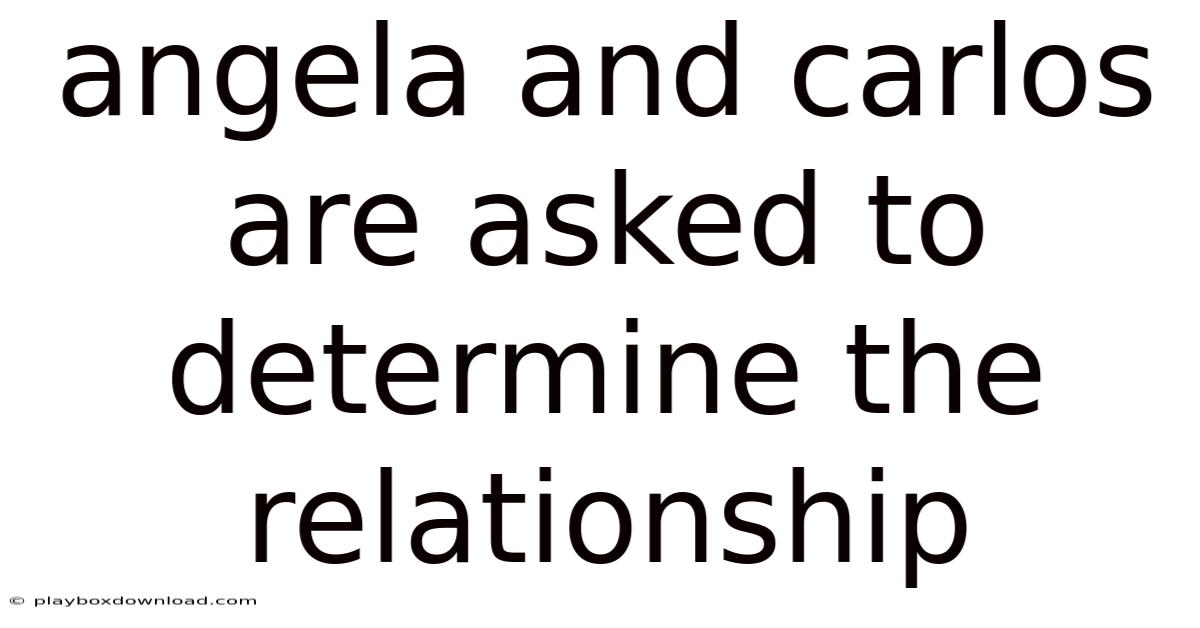 Angela And Carlos Are Asked To Determine The Relationship