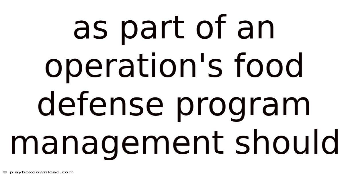 As Part Of An Operation's Food Defense Program Management Should
