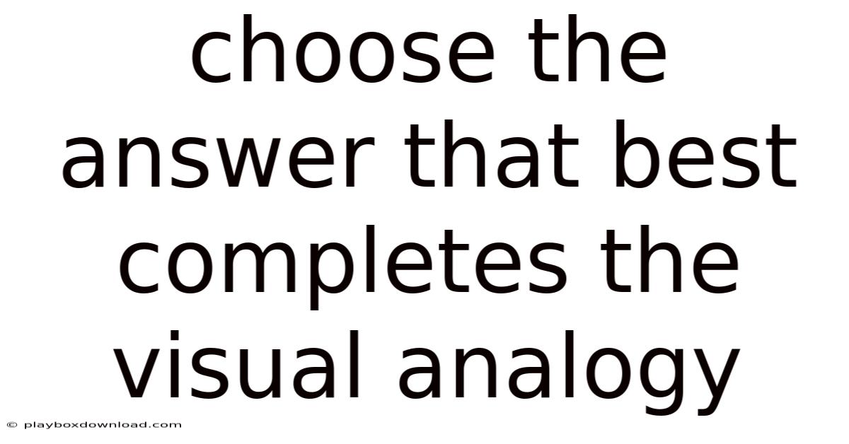 Choose The Answer That Best Completes The Visual Analogy