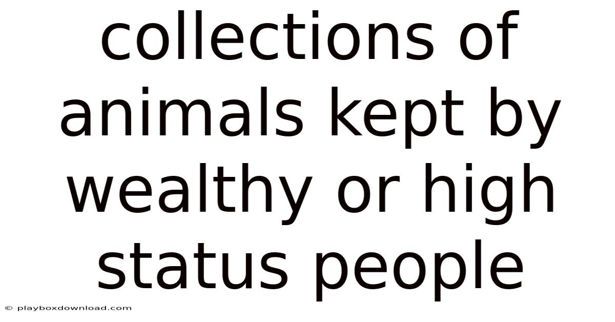 Collections Of Animals Kept By Wealthy Or High Status People