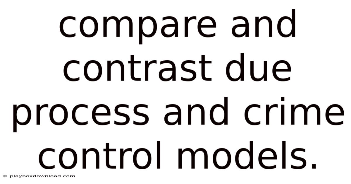 Compare And Contrast Due Process And Crime Control Models.