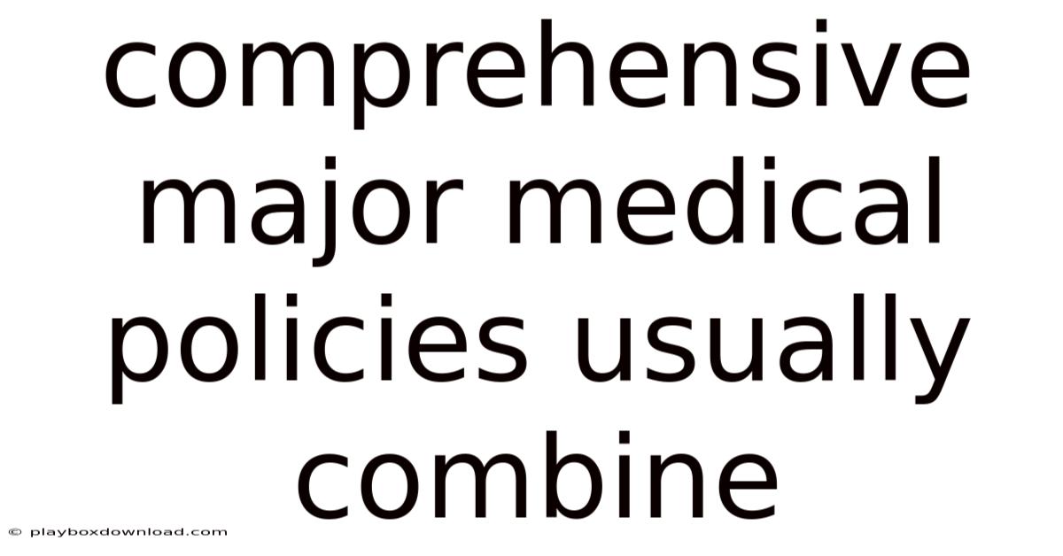 Comprehensive Major Medical Policies Usually Combine