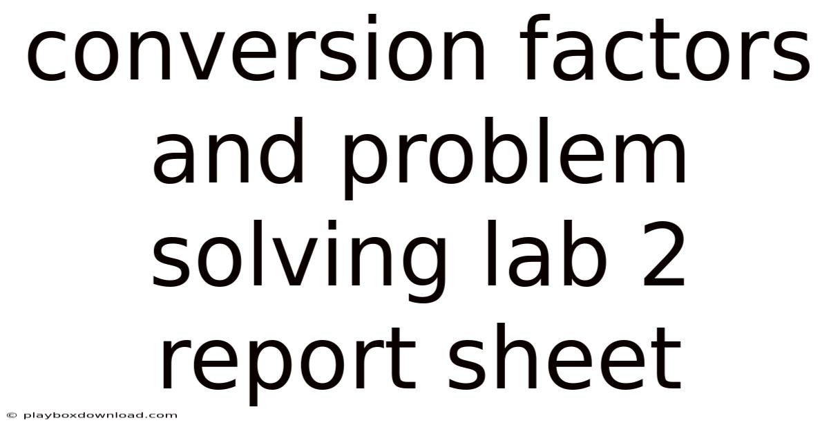 Conversion Factors And Problem Solving Lab 2 Report Sheet