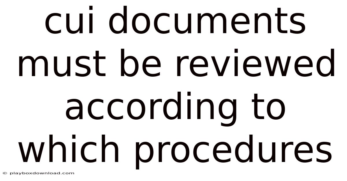 Cui Documents Must Be Reviewed According To Which Procedures