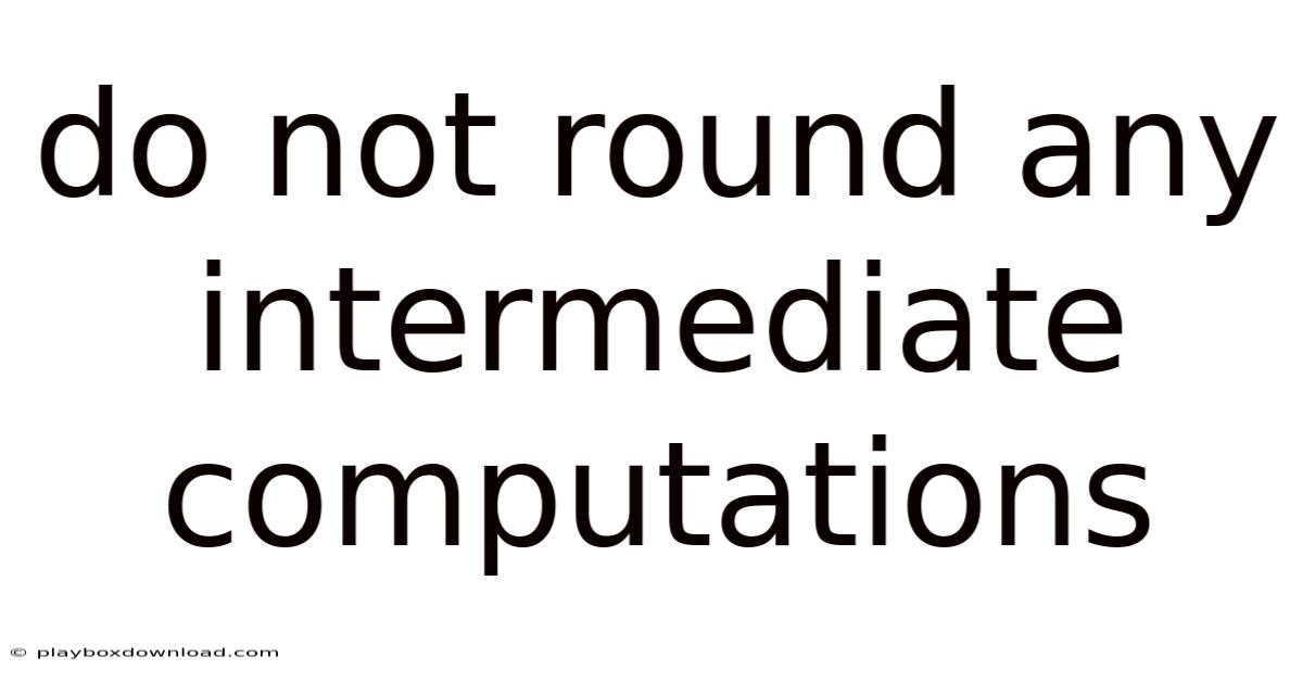 Do Not Round Any Intermediate Computations