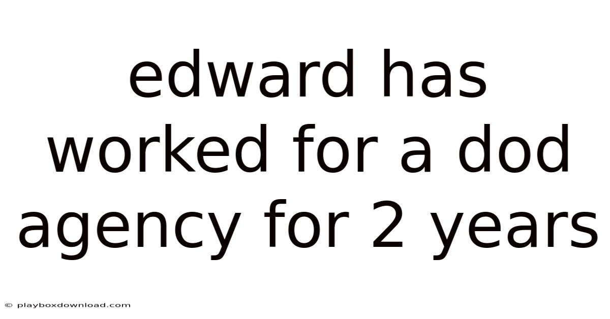 Edward Has Worked For A Dod Agency For 2 Years