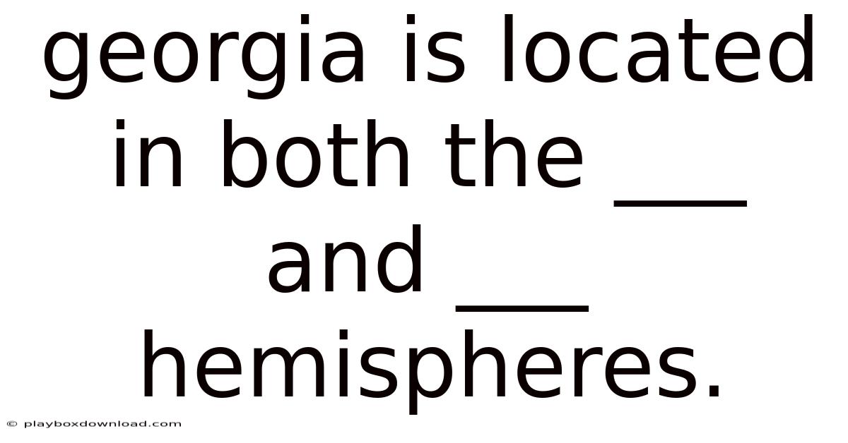 Georgia Is Located In Both The ___ And ___ Hemispheres.