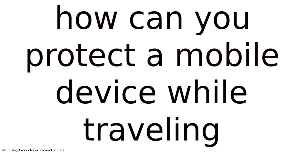 How Can You Protect A Mobile Device While Traveling