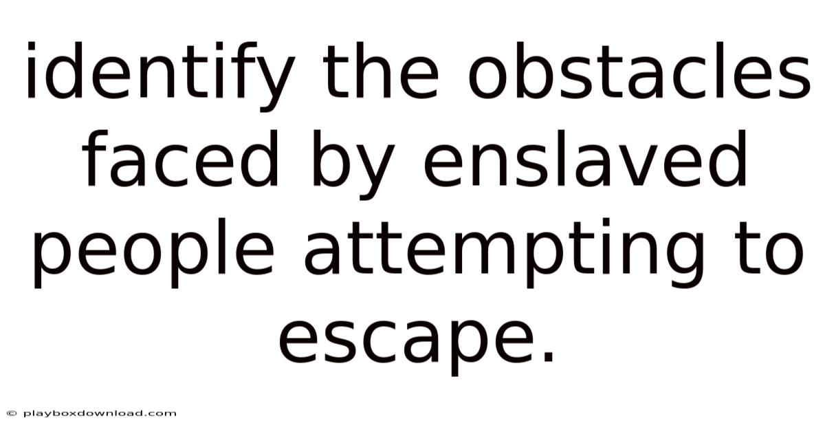 Identify The Obstacles Faced By Enslaved People Attempting To Escape.
