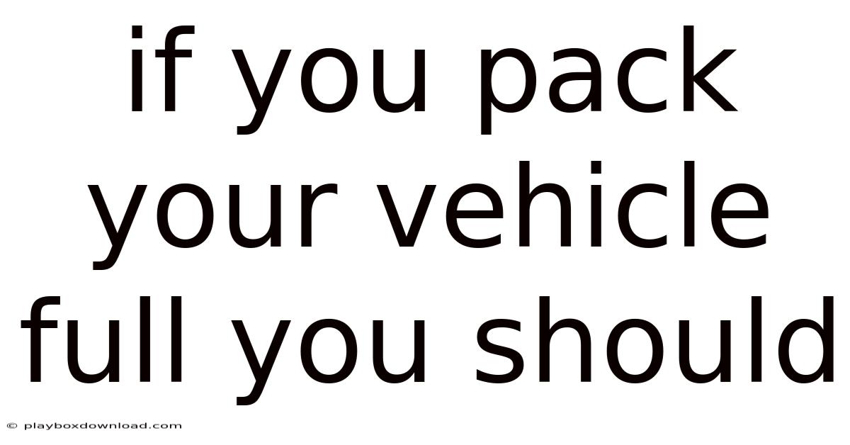 If You Pack Your Vehicle Full You Should