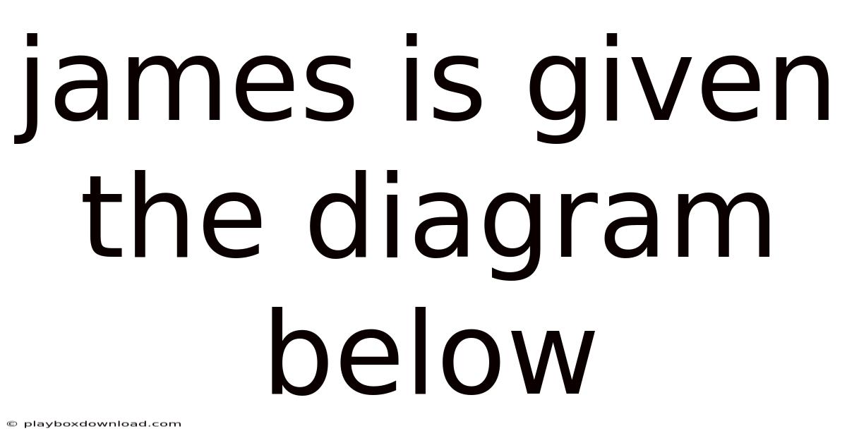 James Is Given The Diagram Below