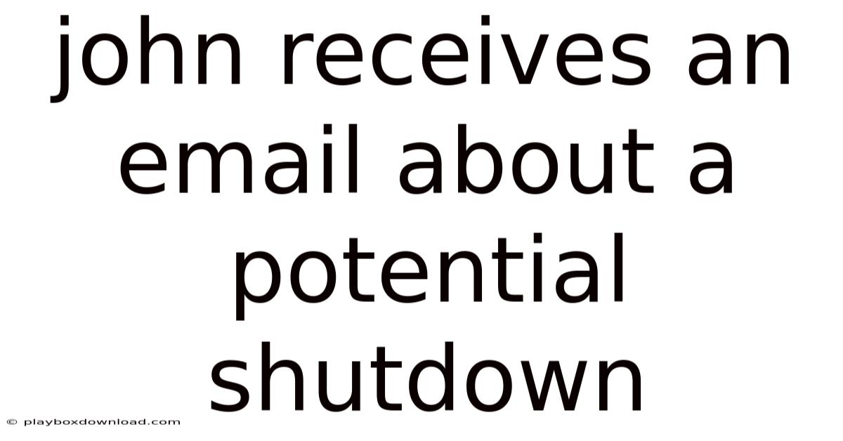John Receives An Email About A Potential Shutdown
