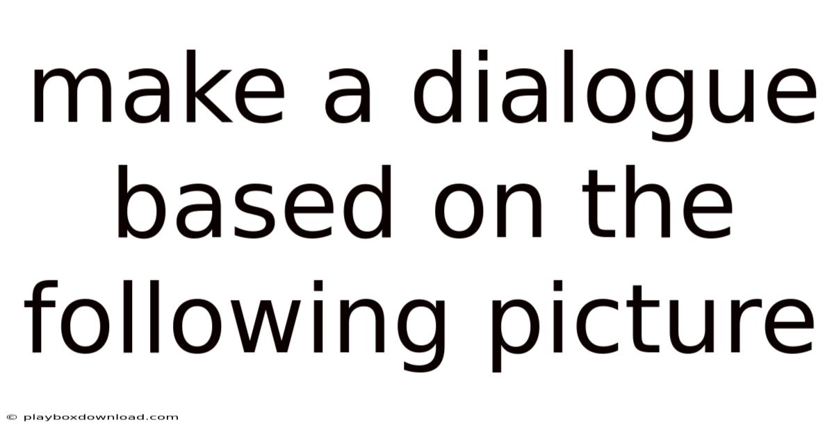 Make A Dialogue Based On The Following Picture