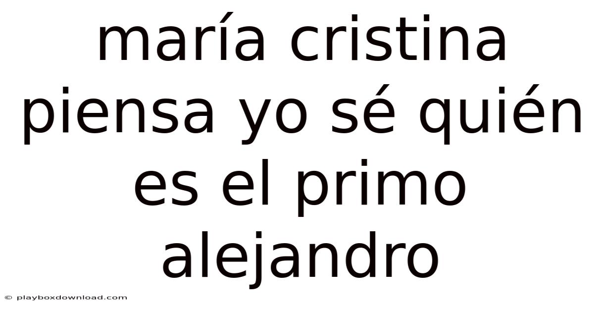 María Cristina Piensa Yo Sé Quién Es El Primo Alejandro