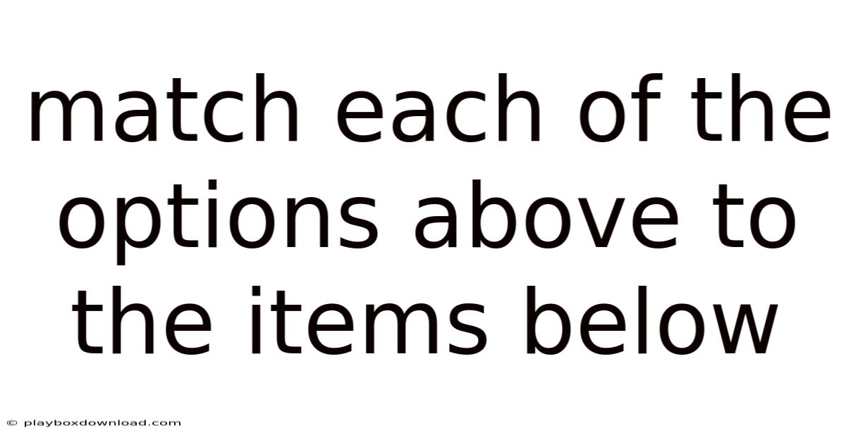 Match Each Of The Options Above To The Items Below