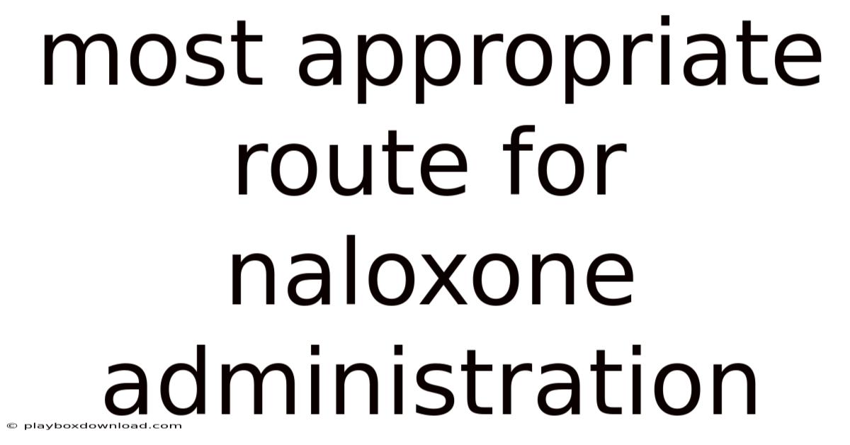 Most Appropriate Route For Naloxone Administration