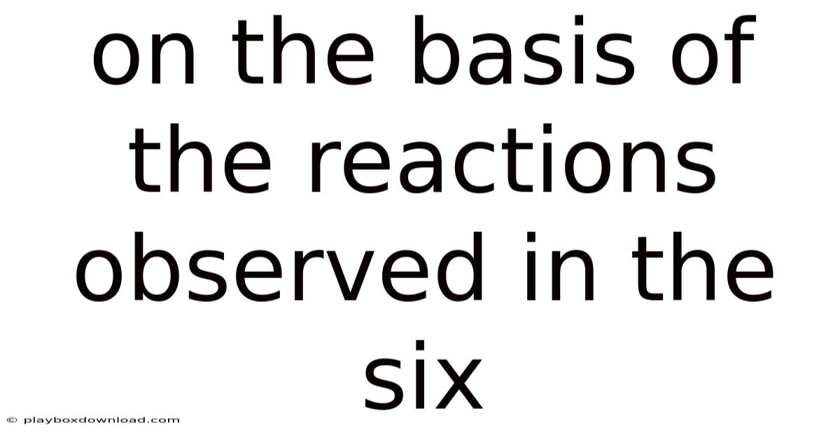 On The Basis Of The Reactions Observed In The Six