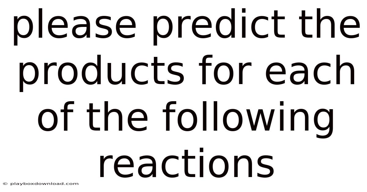 Please Predict The Products For Each Of The Following Reactions