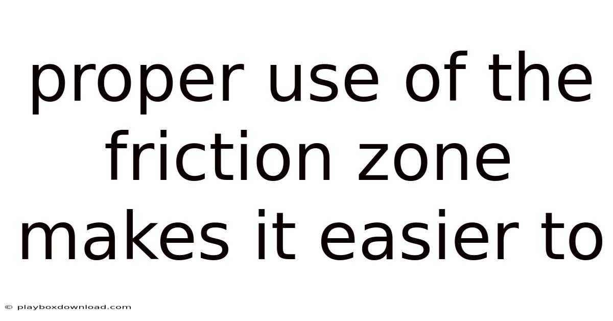 Proper Use Of The Friction Zone Makes It Easier To