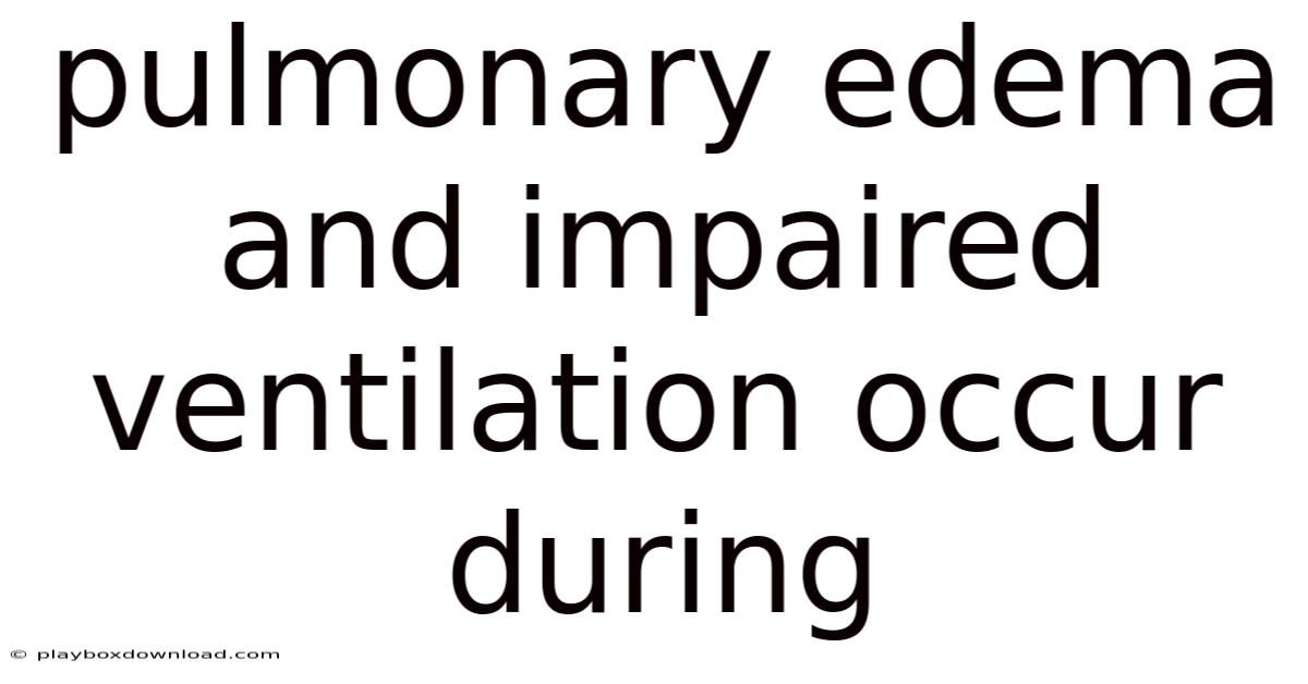 Pulmonary Edema And Impaired Ventilation Occur During