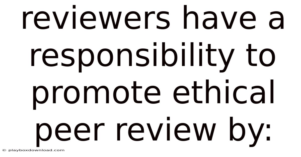 Reviewers Have A Responsibility To Promote Ethical Peer Review By: