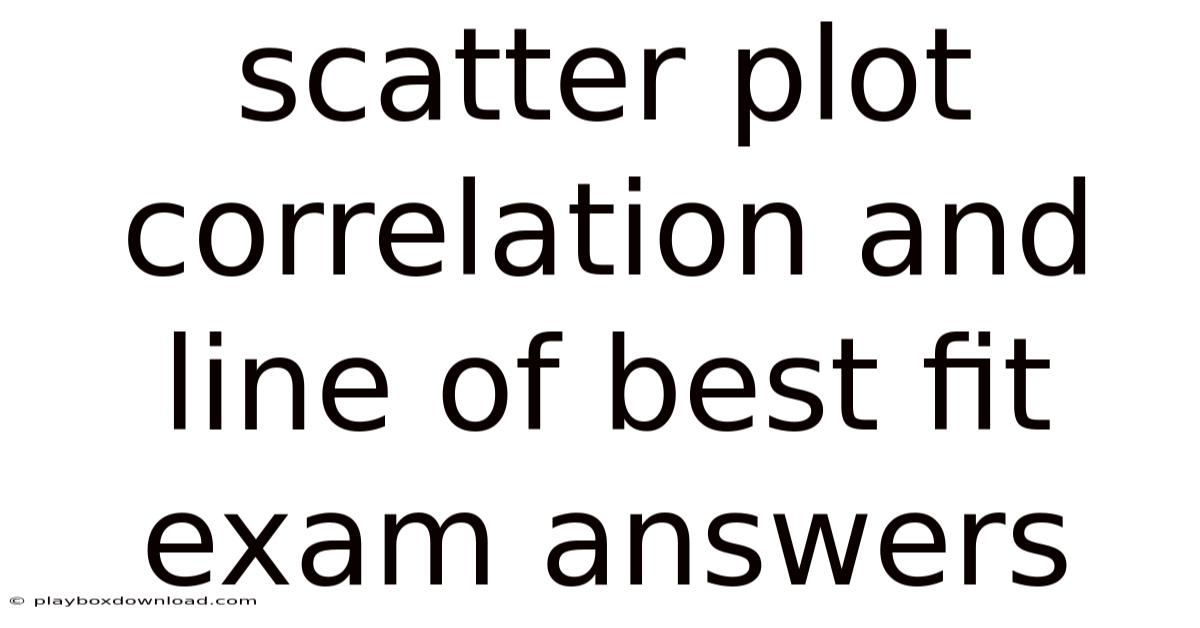 Scatter Plot Correlation And Line Of Best Fit Exam Answers