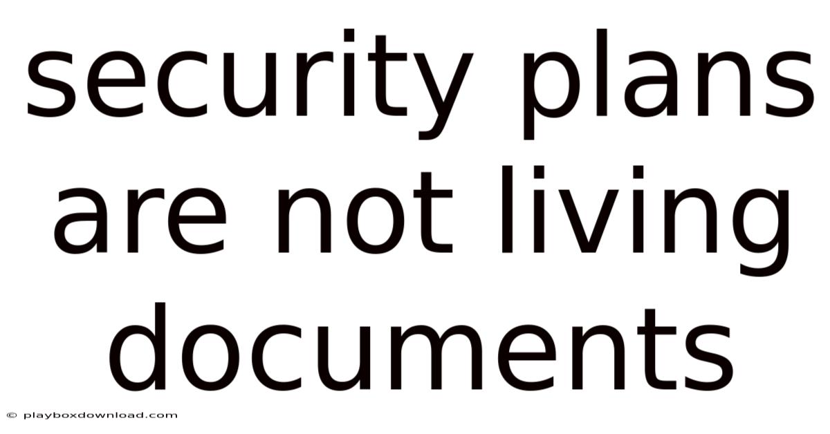 Security Plans Are Not Living Documents