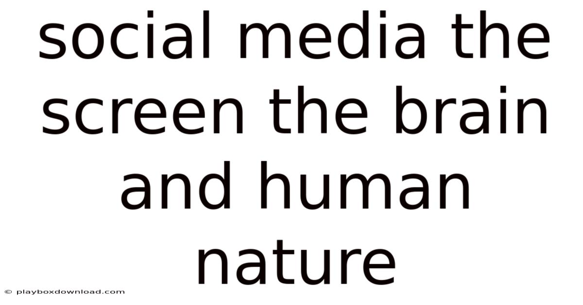 Social Media The Screen The Brain And Human Nature