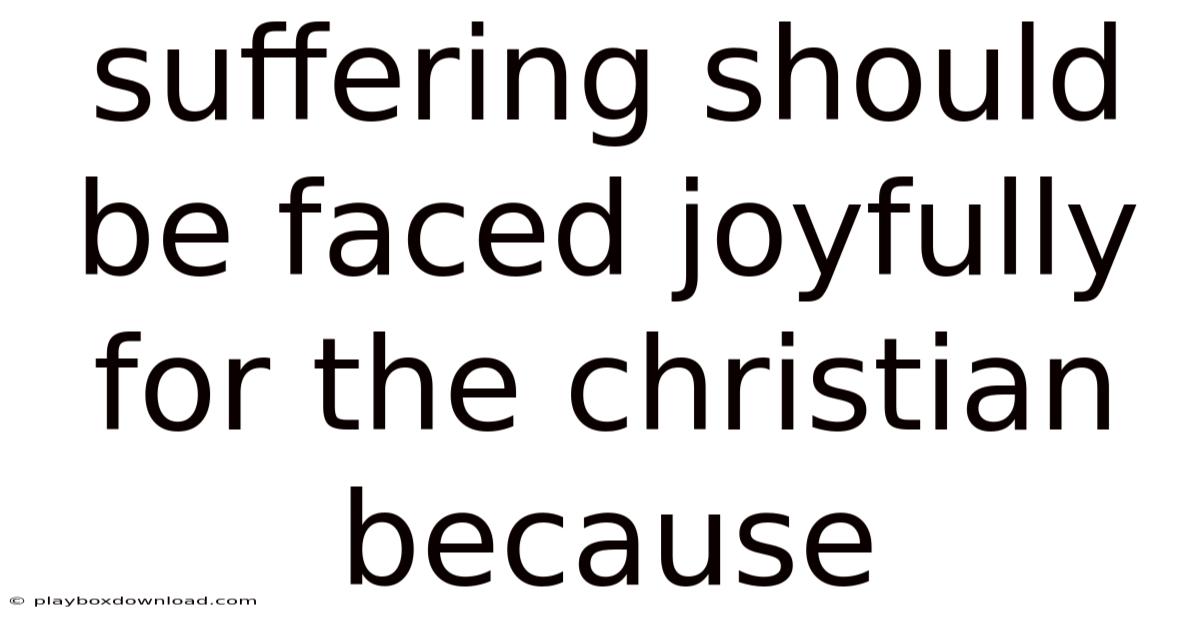 Suffering Should Be Faced Joyfully For The Christian Because