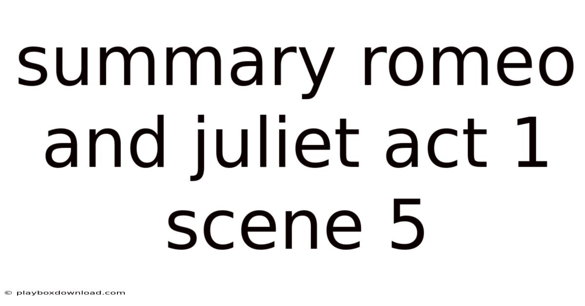 Summary Romeo And Juliet Act 1 Scene 5