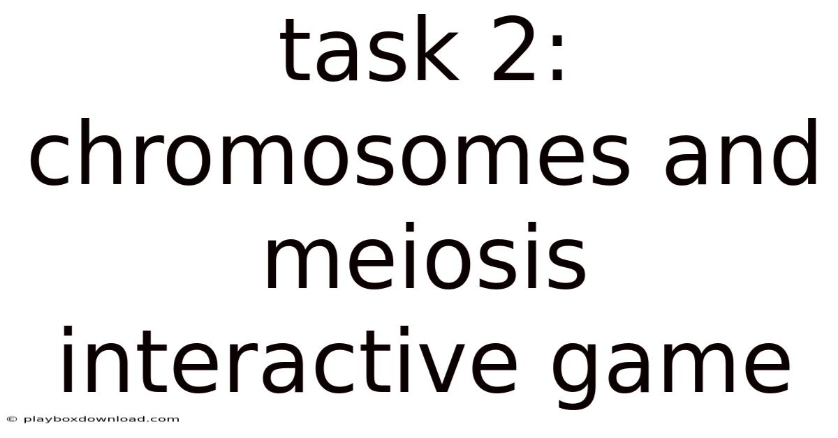 Task 2: Chromosomes And Meiosis Interactive Game