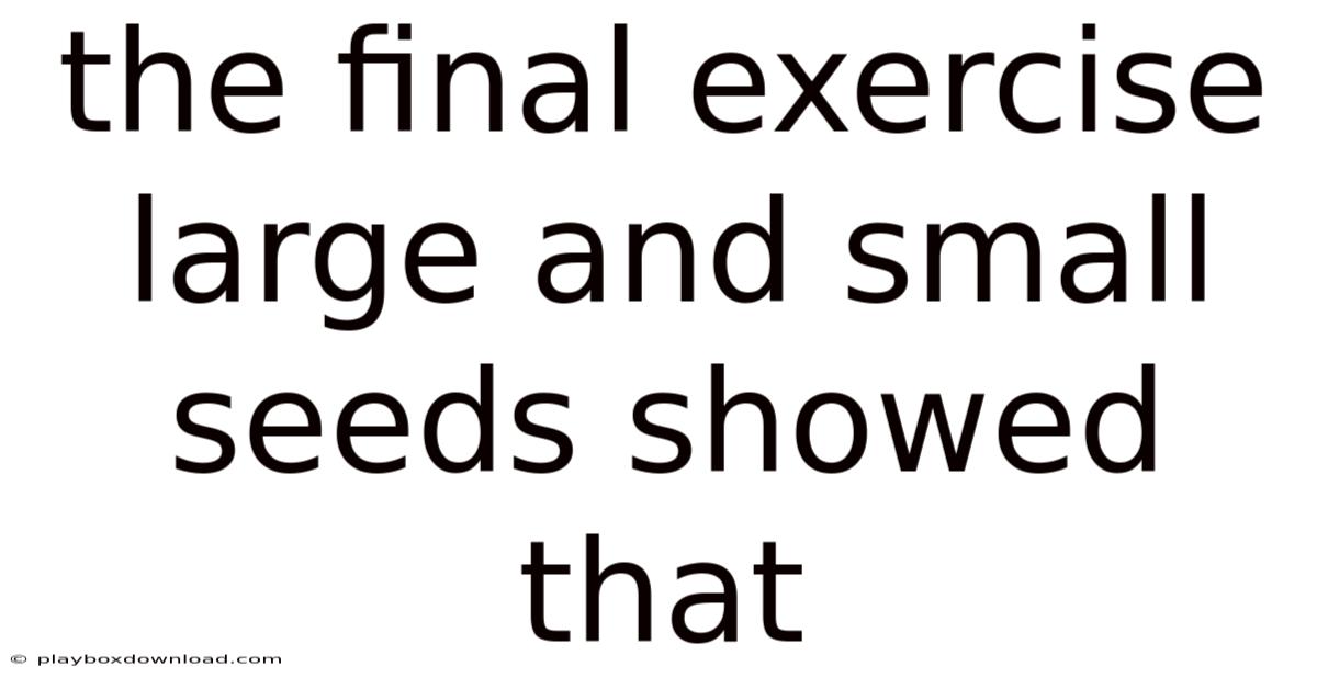 The Final Exercise Large And Small Seeds Showed That