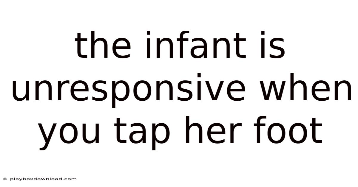 The Infant Is Unresponsive When You Tap Her Foot