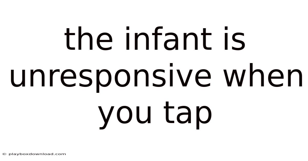 The Infant Is Unresponsive When You Tap