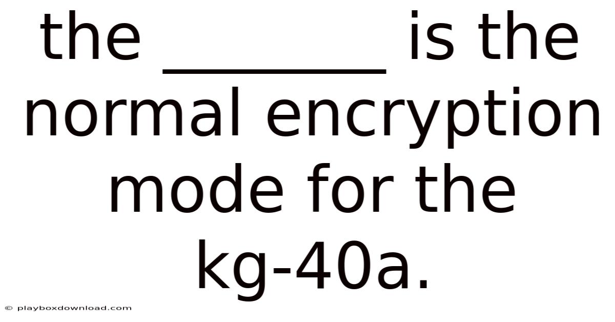 The _______ Is The Normal Encryption Mode For The Kg-40a.