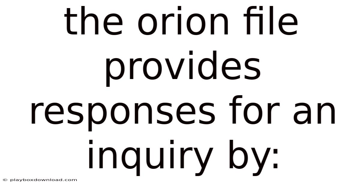 The Orion File Provides Responses For An Inquiry By: