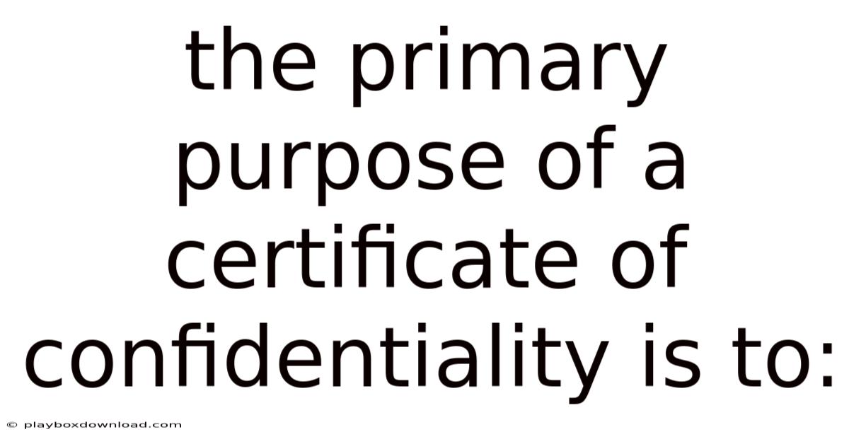 The Primary Purpose Of A Certificate Of Confidentiality Is To:
