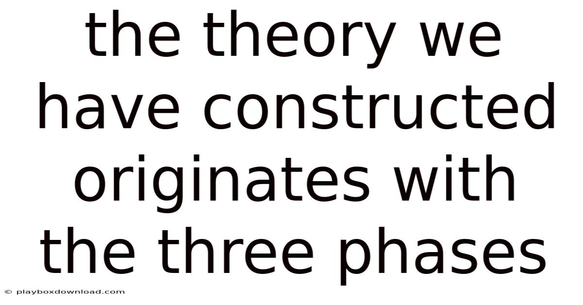 The Theory We Have Constructed Originates With The Three Phases