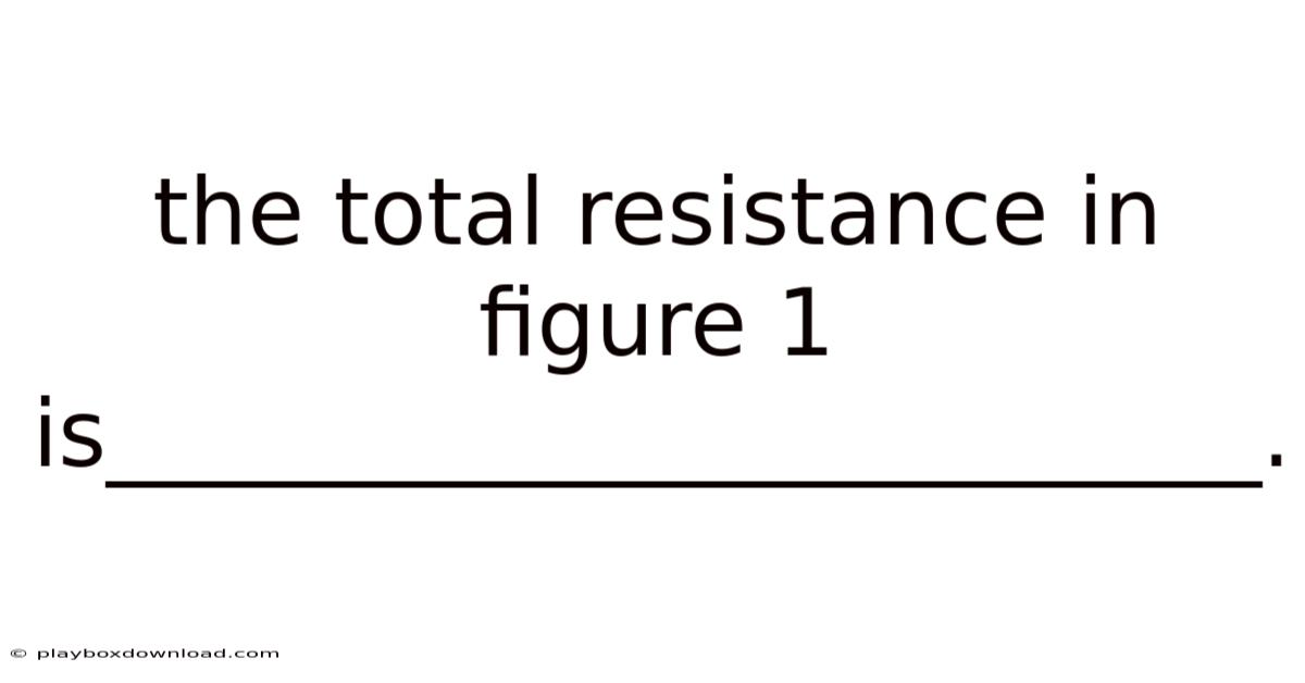 The Total Resistance In Figure 1 Is_________________________.