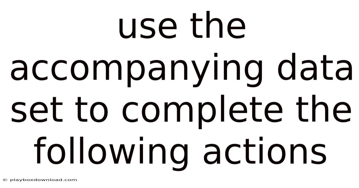 Use The Accompanying Data Set To Complete The Following Actions