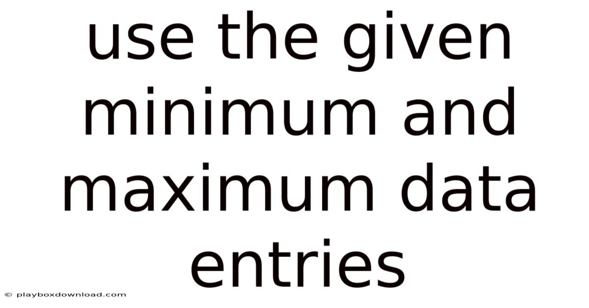 Use The Given Minimum And Maximum Data Entries