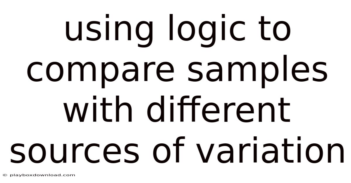 Using Logic To Compare Samples With Different Sources Of Variation