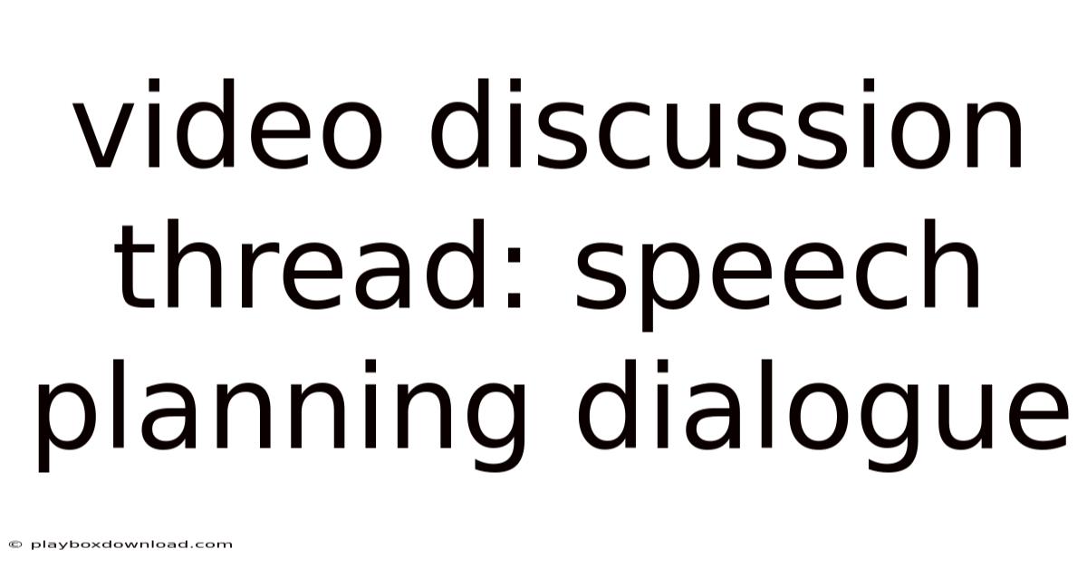 Video Discussion Thread: Speech Planning Dialogue