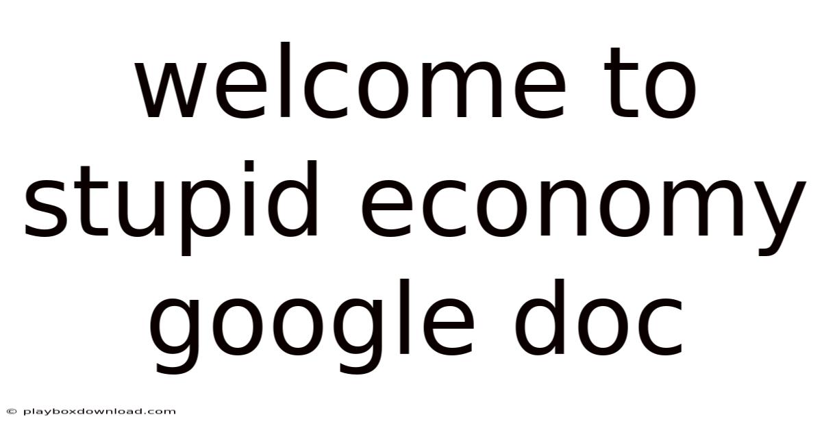 Welcome To Stupid Economy Google Doc