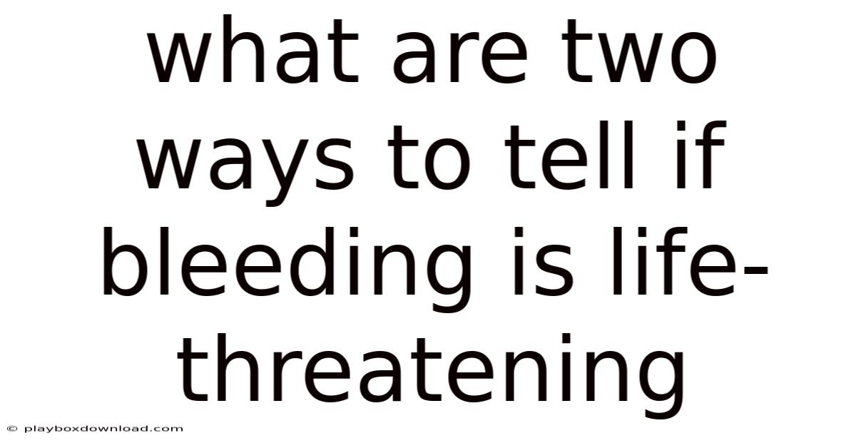 What Are Two Ways To Tell If Bleeding Is Life-threatening