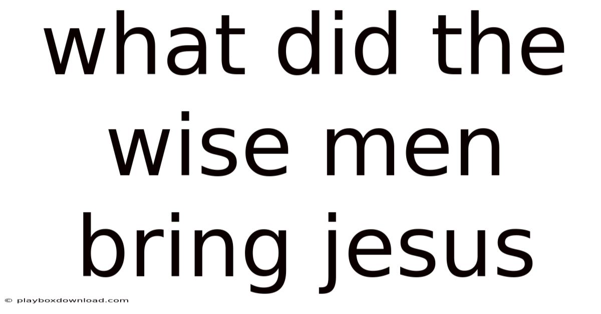 What Did The Wise Men Bring Jesus
