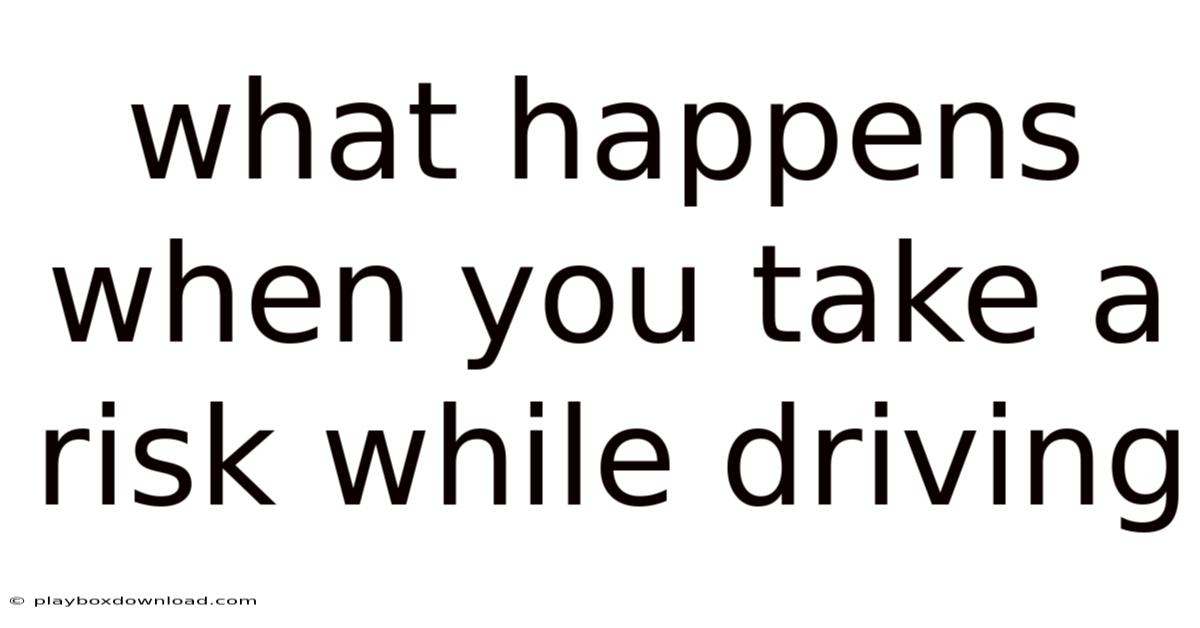 What Happens When You Take A Risk While Driving