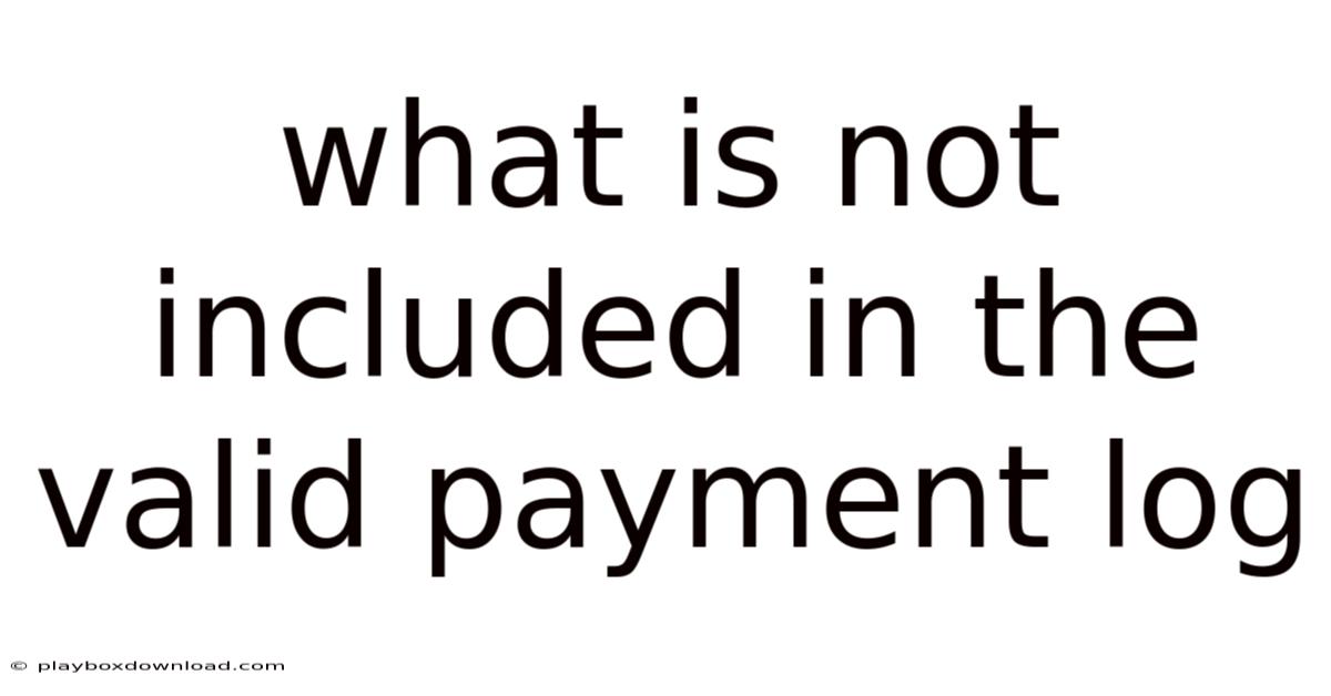 What Is Not Included In The Valid Payment Log
