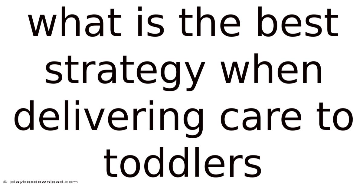 What Is The Best Strategy When Delivering Care To Toddlers